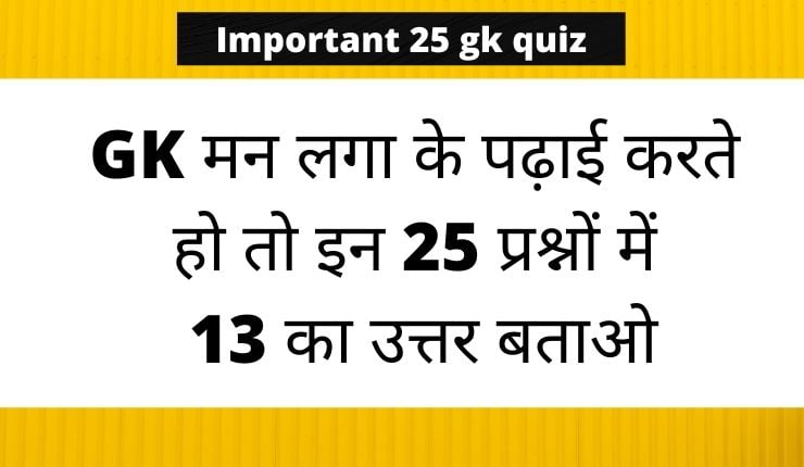 GK के 25 महत्वपूर्ण प्रश्न जो बार बार पूछे जाते है | GK Quiz for Competitive Exams
