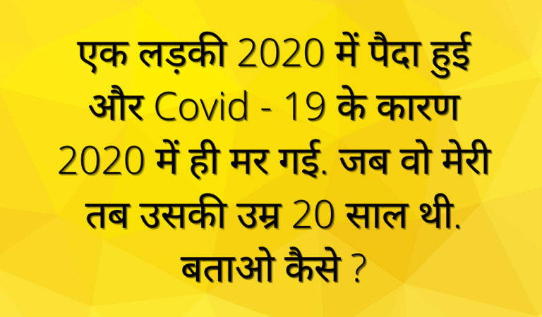 एक लड़की 2020 में पैदा हुई और 2020 में ही मर गई, जब वोह मरी तब उसकी उम्र 20 साल थी ? GK