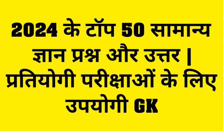 2024 के टॉप 50 सामान्य ज्ञान प्रश्न और उत्तर | प्रतियोगी परीक्षाओं के लिए उपयोगी GK